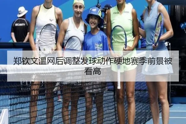 郑钦文温网后调整发球动作硬地赛季前景被看高
