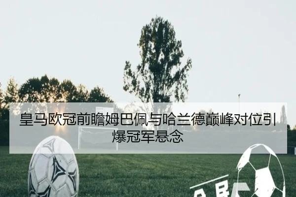 皇马欧冠前瞻姆巴佩与哈兰德巅峰对位引爆冠军悬念