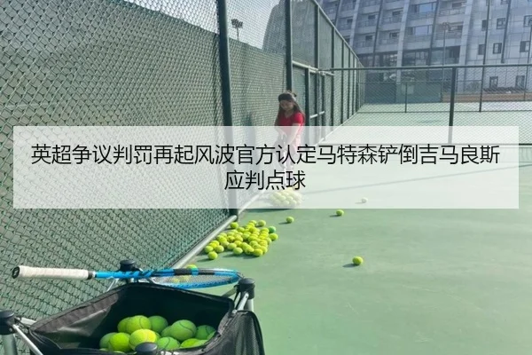 英超争议判罚再起风波官方认定马特森铲倒吉马良斯应判点球